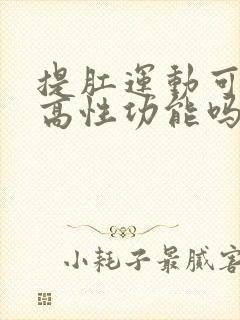 提肛运动可以提高性功能吗