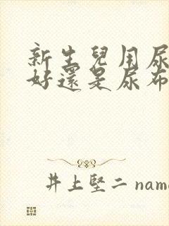 新生儿用尿不湿好还是尿布好