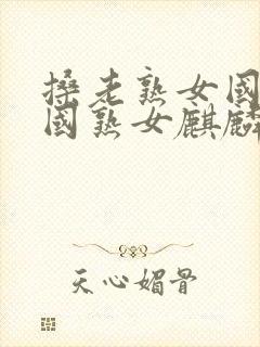 搡老熟女国产中国熟女麒麟