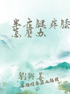 半夜腿疼膝盖疼怎么办