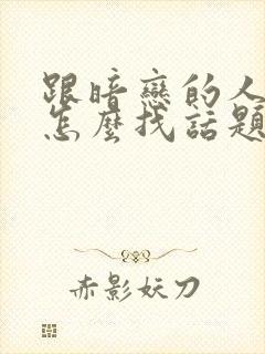 跟暗恋的人聊天怎么找话题