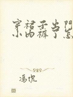 穿裙子出门忘穿小内裤了怎么办