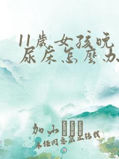 11岁女孩晚上尿床怎么办