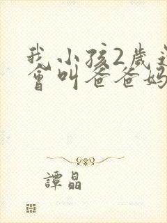 我小孩2岁还只会叫爸爸妈妈