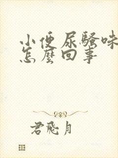 小便尿骚味重是怎么回事