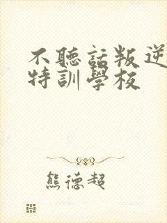 不听话叛逆孩子特训学校