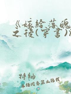 《嫁给落魄反派之后(穿书)》