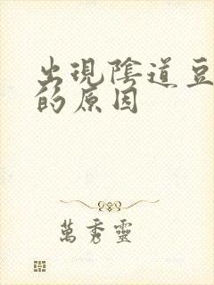 出现阴道豆腐渣的原因