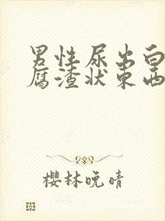 男性尿出白色豆腐渣状东西