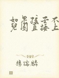 如果孩子不上幼儿园直接上小学行吗