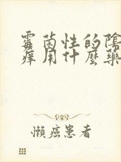 霉菌性的阴炎很痒用什么药效果好