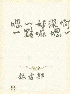 嗯～好深啊 轻一点嘛 嗯～哦爸爸