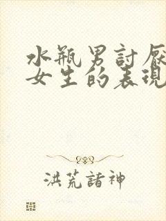 水瓶男讨厌一个女生的表现