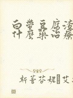 白带豆腐渣状用什么药治疗