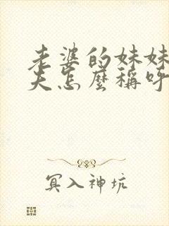 老婆的妹妹的丈夫怎么称呼