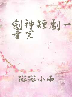 剑神短剧一口气看完