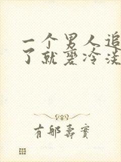 一个男人追到你了就变冷淡了