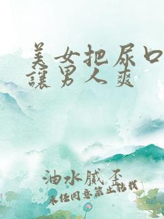 美女把尿口扒开让男人爽