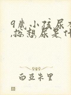 9岁小孩尿不尽,总想尿是什么原因?