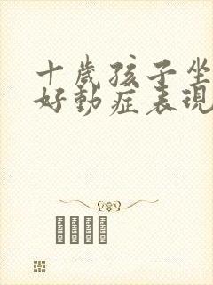 十岁孩子坐不住好动症表现