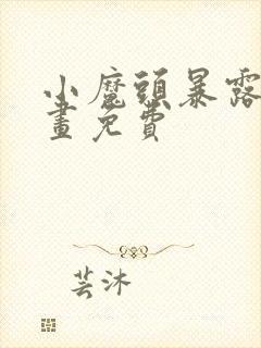 小魔头暴露啦漫画免费