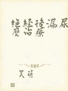 绝经后漏尿是怎么治疗