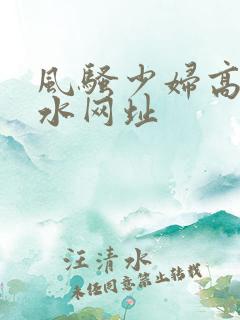 风骚少妇高潮喷水网址
