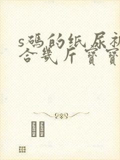 s码的纸尿裤适合几斤宝宝