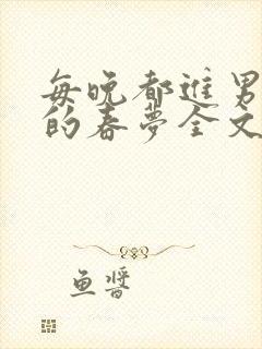 每晚都进男神们的春梦全文阅读