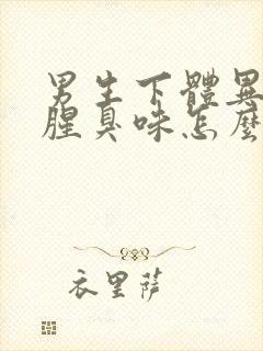 男生下体异味重腥臭味怎么回事