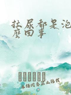 拉尿都是泡沫怎么回事