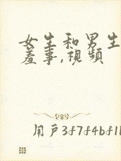 女生和男生作羞羞事,视频