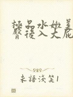 极品水嫩美女翘臀后入大屁股