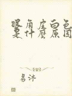 眼角皮白色斑块是什么原因