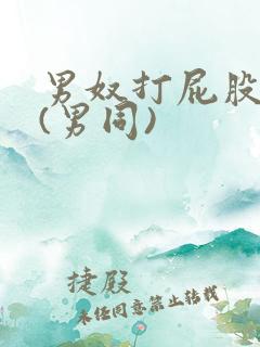 男奴打屁股调教(男同)