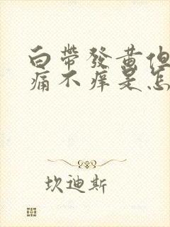 白带发黄但是不痛不痒是怎么回事