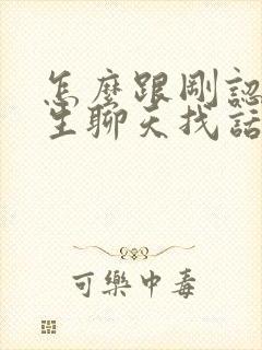 怎么跟刚认识女生聊天找话题