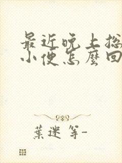 最近晚上总起夜小便怎么回事