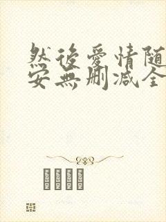 然后爱情随遇而安无删减全文阅读