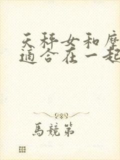 天秤女和摩羯男适合在一起吗