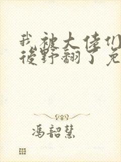 我被大佬们团宠后野翻了免费阅读