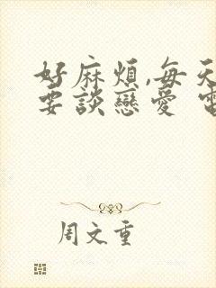 好麻烦,每天都要谈恋爱 电视剧