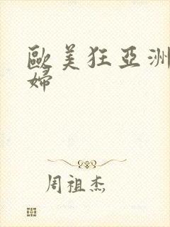 欧美狂亚洲热少妇