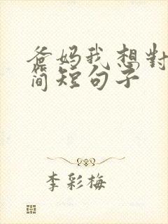 爸妈我想对你说简短句子