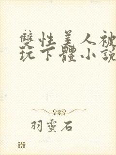双性美人被主人玩下体小说