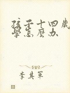 孩子十四岁了厌学怎么办