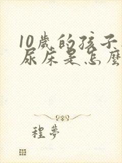 10岁的孩子还尿床是怎么回事