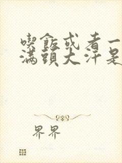 吃饭或者一动就满头大汗是怎么回事