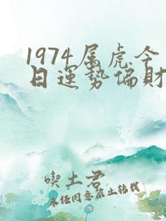 1974属虎今日运势偏财运如何