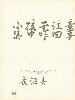 小孩子注意力不集中咋回事